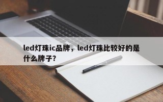 led灯珠ic品牌，led灯珠比较好的是什么牌子？