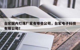 台宏国内灯珠厂家有哪些公司，台宏电子科技有限公司？