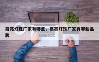 高亮灯珠厂家有哪些，高亮灯珠厂家有哪些品牌
