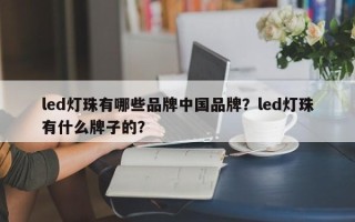 led灯珠有哪些品牌中国品牌？led灯珠有什么牌子的？