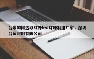 台宏如何选取红外led灯珠制造厂家，深圳台宏照明有限公司
