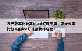 发光效率比较高的led灯珠品牌，发光效率比较高的led灯珠品牌排名榜？