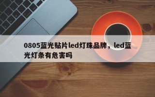 0805蓝光贴片led灯珠品牌，led蓝光灯条有危害吗