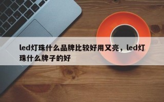 led灯珠什么品牌比较好用又亮，led灯珠什么牌子的好