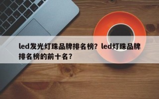 led发光灯珠品牌排名榜？led灯珠品牌排名榜的前十名？