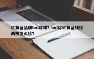 红黄蓝品牌led灯珠？led灯红黄蓝线接两根怎么接？