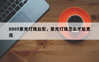 0805紫光灯珠台宏，紫光灯珠怎么才能更亮