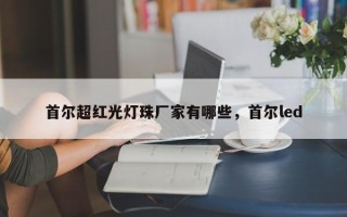 首尔超红光灯珠厂家有哪些，首尔led