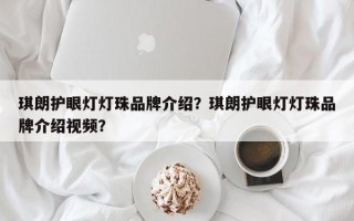 琪朗护眼灯灯珠品牌介绍？琪朗护眼灯灯珠品牌介绍视频？