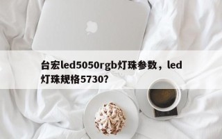 台宏led5050rgb灯珠参数，led灯珠规格5730？