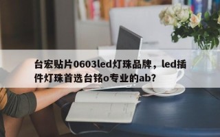 台宏贴片0603led灯珠品牌，led插件灯珠首选台铭o专业的ab？