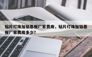 贴片灯珠加铝基板厂家费用，贴片灯珠加铝基板厂家费用多少？