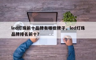 led灯珠前十品牌有哪些牌子，led灯珠品牌排名前十？
