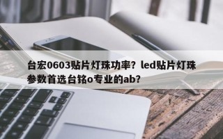 台宏0603贴片灯珠功率？led贴片灯珠参数首选台铭o专业的ab？