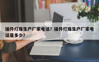 插件灯珠生产厂家电话？插件灯珠生产厂家电话是多少？