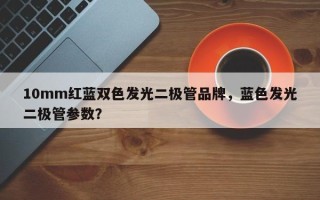 10mm红蓝双色发光二极管品牌，蓝色发光二极管参数？