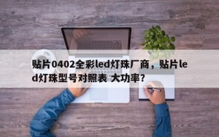 贴片0402全彩led灯珠厂商，贴片led灯珠型号对照表 大功率？