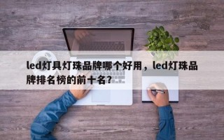 led灯具灯珠品牌哪个好用，led灯珠品牌排名榜的前十名？