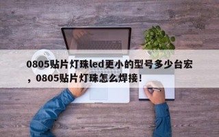 0805贴片灯珠led更小的型号多少台宏，0805贴片灯珠怎么焊接！