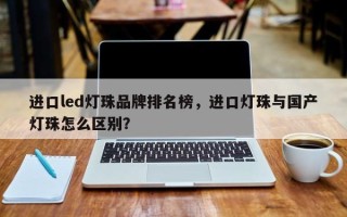 进口led灯珠品牌排名榜，进口灯珠与国产灯珠怎么区别？