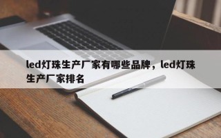led灯珠生产厂家有哪些品牌，led灯珠生产厂家排名