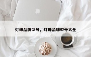 灯珠品牌型号，灯珠品牌型号大全