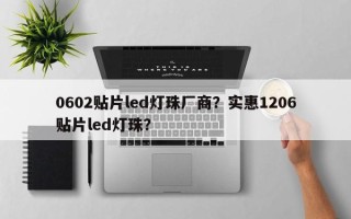 0602贴片led灯珠厂商？实惠1206贴片led灯珠？