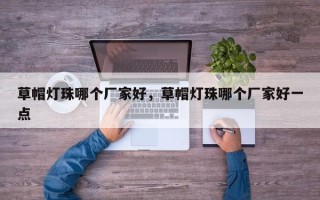 草帽灯珠哪个厂家好，草帽灯珠哪个厂家好一点