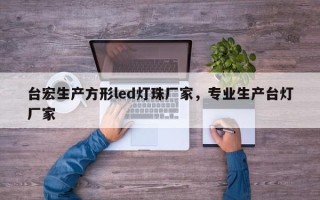 台宏生产方形led灯珠厂家，专业生产台灯厂家