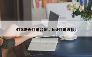 470波长灯珠台宏，led灯珠波段！