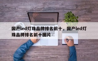 国产led灯珠品牌排名前十，国产led灯珠品牌排名前十图片