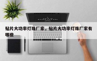 贴片大功率灯珠厂家，贴片大功率灯珠厂家有哪些