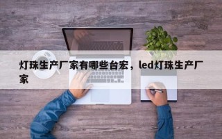 灯珠生产厂家有哪些台宏，led灯珠生产厂家