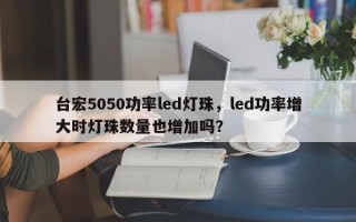 台宏5050功率led灯珠，led功率增大时灯珠数量也增加吗？