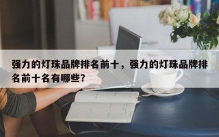 强力的灯珠品牌排名前十，强力的灯珠品牌排名前十名有哪些？