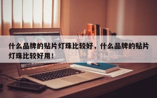 什么品牌的贴片灯珠比较好，什么品牌的贴片灯珠比较好用！
