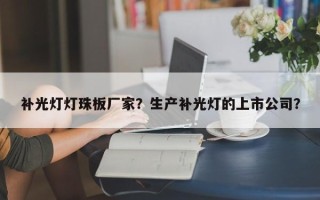 补光灯灯珠板厂家？生产补光灯的上市公司？