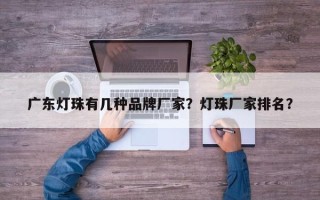 广东灯珠有几种品牌厂家？灯珠厂家排名？