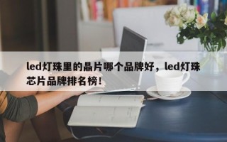 led灯珠里的晶片哪个品牌好，led灯珠芯片品牌排名榜！