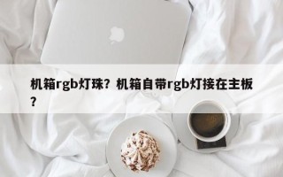 机箱rgb灯珠？机箱自带rgb灯接在主板？