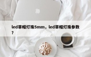 led草帽灯珠5mm，led草帽灯珠参数？