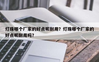 灯珠哪个厂家的好点呢耐用？灯珠哪个厂家的好点呢耐用吗？