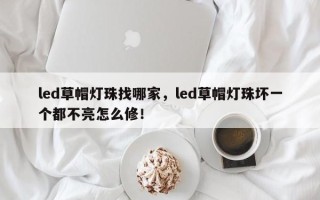 led草帽灯珠找哪家，led草帽灯珠坏一个都不亮怎么修！