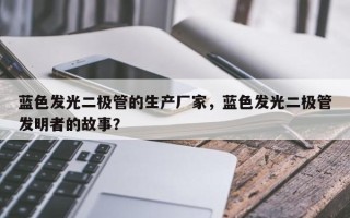 蓝色发光二极管的生产厂家，蓝色发光二极管发明者的故事？