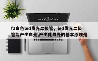 f3白色led发光二极管，led发光二极管能产生白光,产生此白光的基本原理是