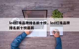 led灯珠品牌排名前十榜，led灯珠品牌排名前十榜最新