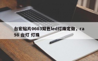 台宏贴片0603双色led灯珠定做，ra98 台灯 灯珠