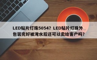 LED贴片灯珠5054？LED贴片灯珠外包装完好被淹水后还可以卖给客户吗？