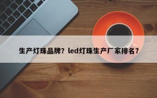 生产灯珠品牌？led灯珠生产厂家排名？