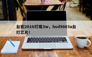 台宏2016灯珠3w，hsd9003a台灯芯片！